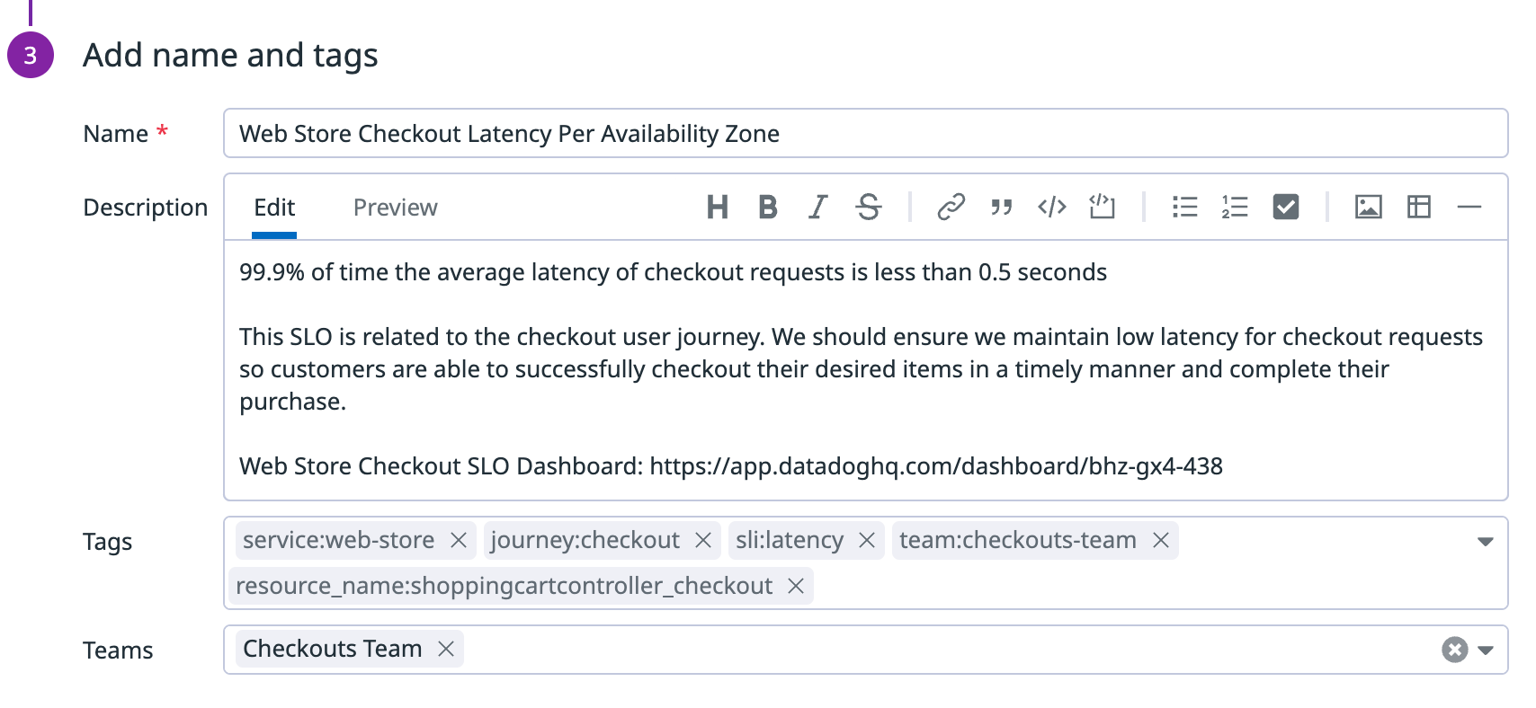 During SLO definition, you should add an appropriate name and description as well as any tags to allow anyone across your organization to easily understand what it is tracking.