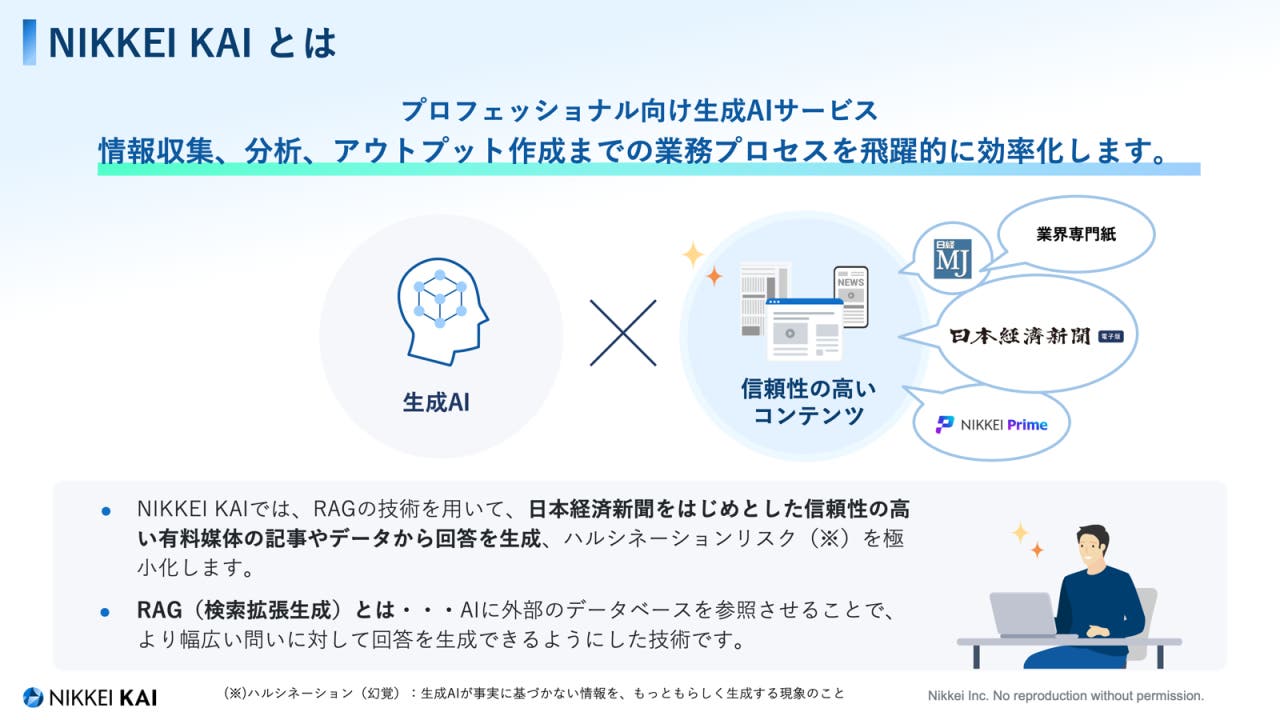 NIKKEI KAI が生成 AI と信頼性の高い日経のコンテンツを組み合わせ、情報収集、分析、アウトプット作成を効率化する仕組みを示す図。 NIKKEI KAI が生成 AI と信頼性の高い日経のコンテンツを組み合わせ、情報収集、分析、アウトプット作成を効率化する仕組みを示す図。